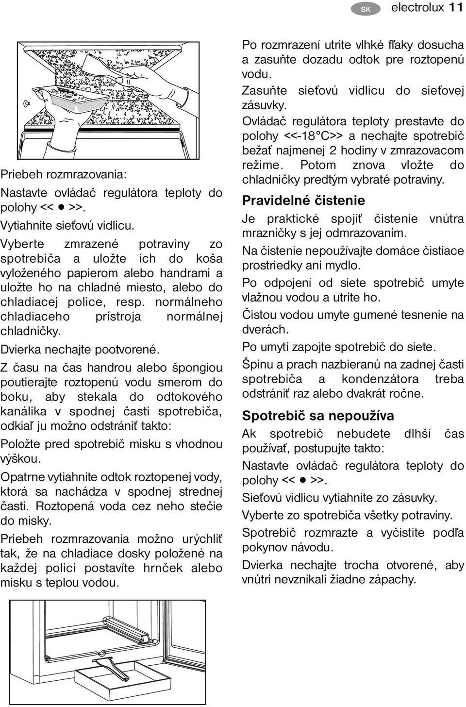 normálneho chladiaceho prístroja normálnej chladničky. Dvierka nechajte pootvorené.