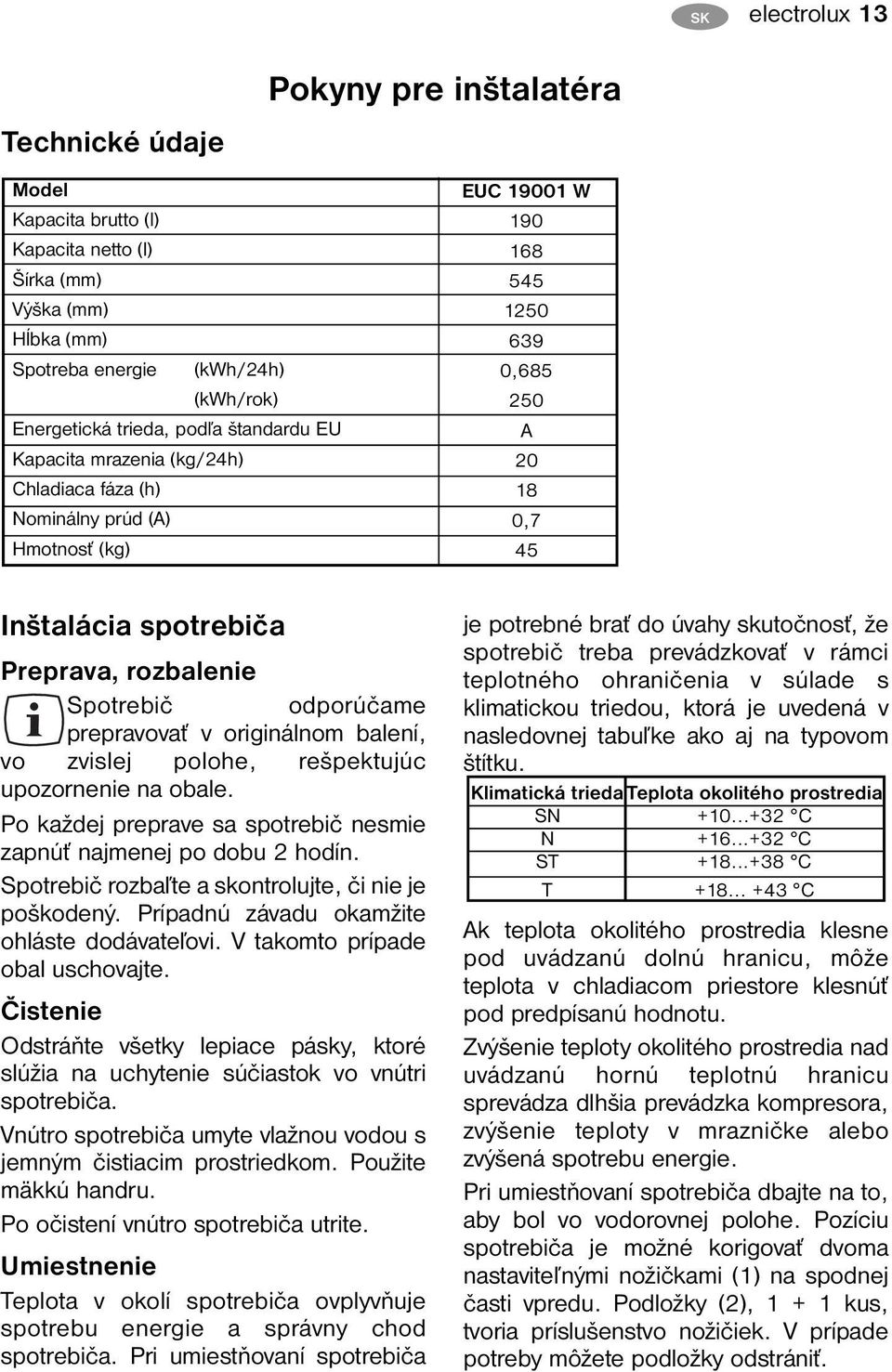 Spotrebič odporúčame prepravovať v originálnom balení, vo zvislej polohe, rešpektujúc upozornenie na obale. Po každej preprave sa spotrebič nesmie zapnúť najmenej po dobu 2 hodín.