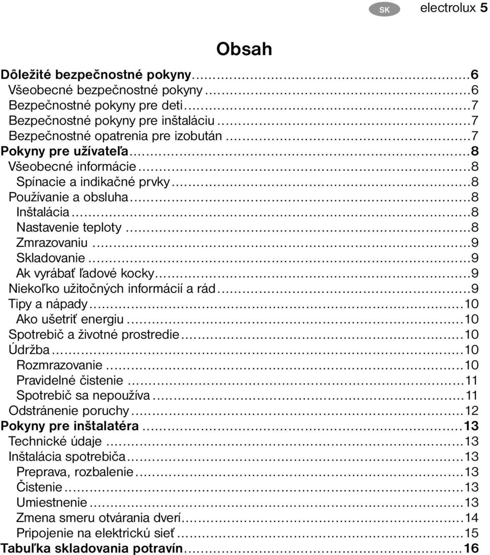 ..9 Ak vyrábať ľadové kocky...9 Niekoľko užitočných informácií a rád...9 Tipy a nápady...10 Ako ušetriť energiu...10 Spotrebič a životné prostredie...10 Údržba...10 Rozmrazovanie.