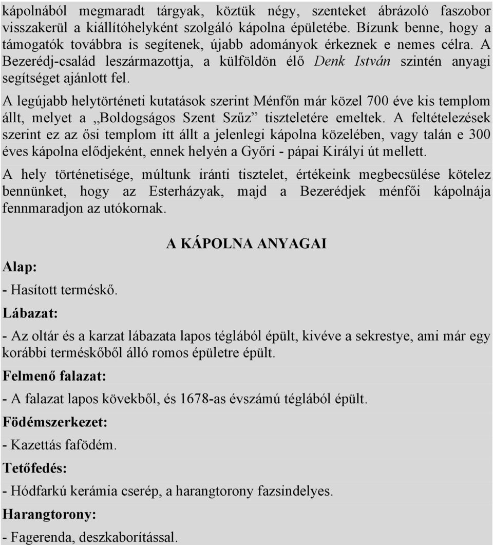 A legújabb helytörténeti kutatások szerint Ménfőn már közel 700 éve kis templom állt, melyet a Boldogságos Szent Szűz tiszteletére emeltek.