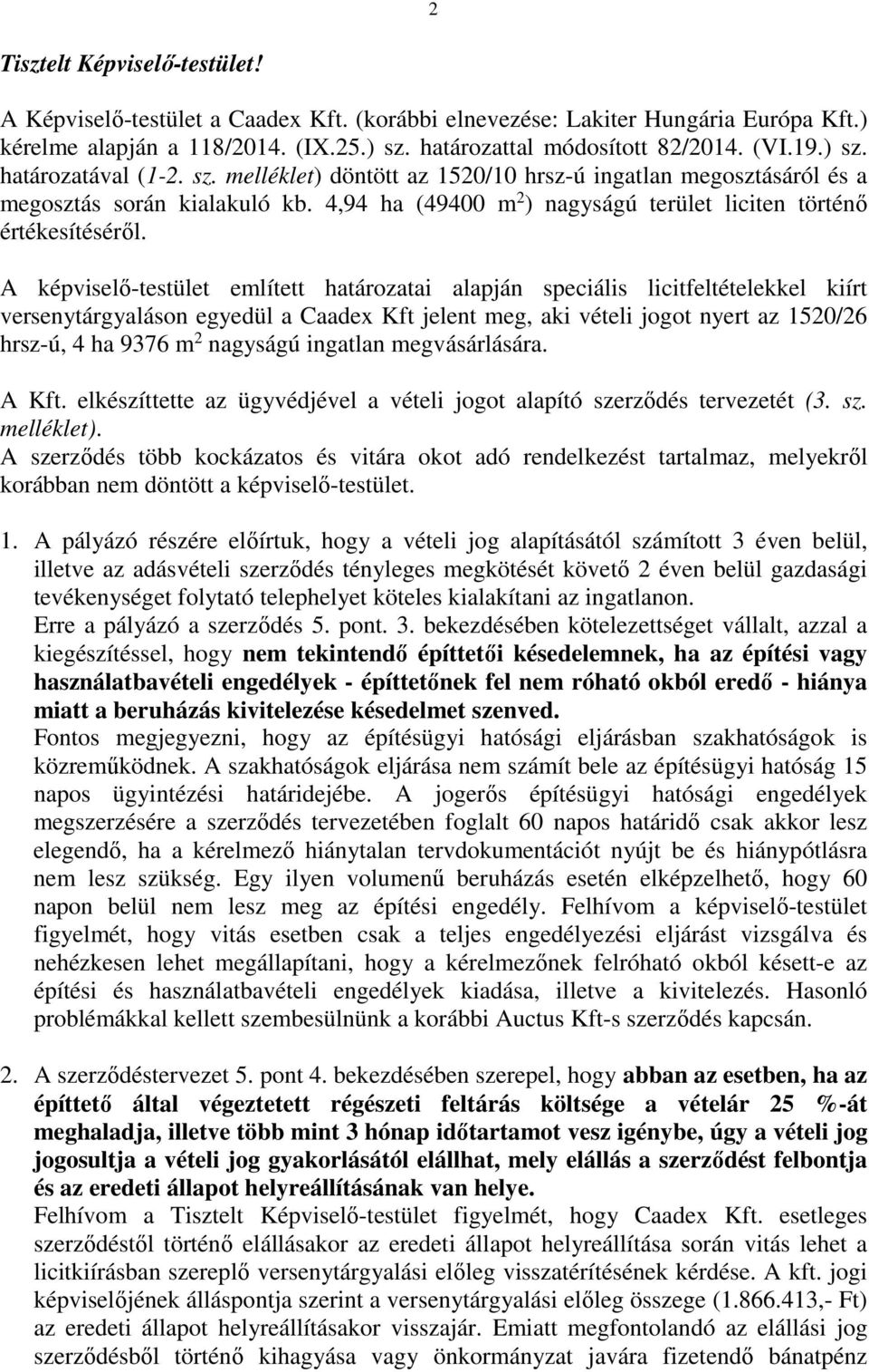 A képviselő-testület említett határozatai alapján speciális licitfeltételekkel kiírt versenytárgyaláson egyedül a Caadex Kft jelent meg, aki vételi jogot nyert az 1520/26 hrsz-ú, 4 ha 9376 m 2