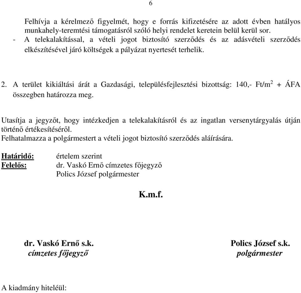 A terület kikiáltási árát a Gazdasági, településfejlesztési bizottság: 140,- Ft/m 2 + ÁFA összegben határozza meg.