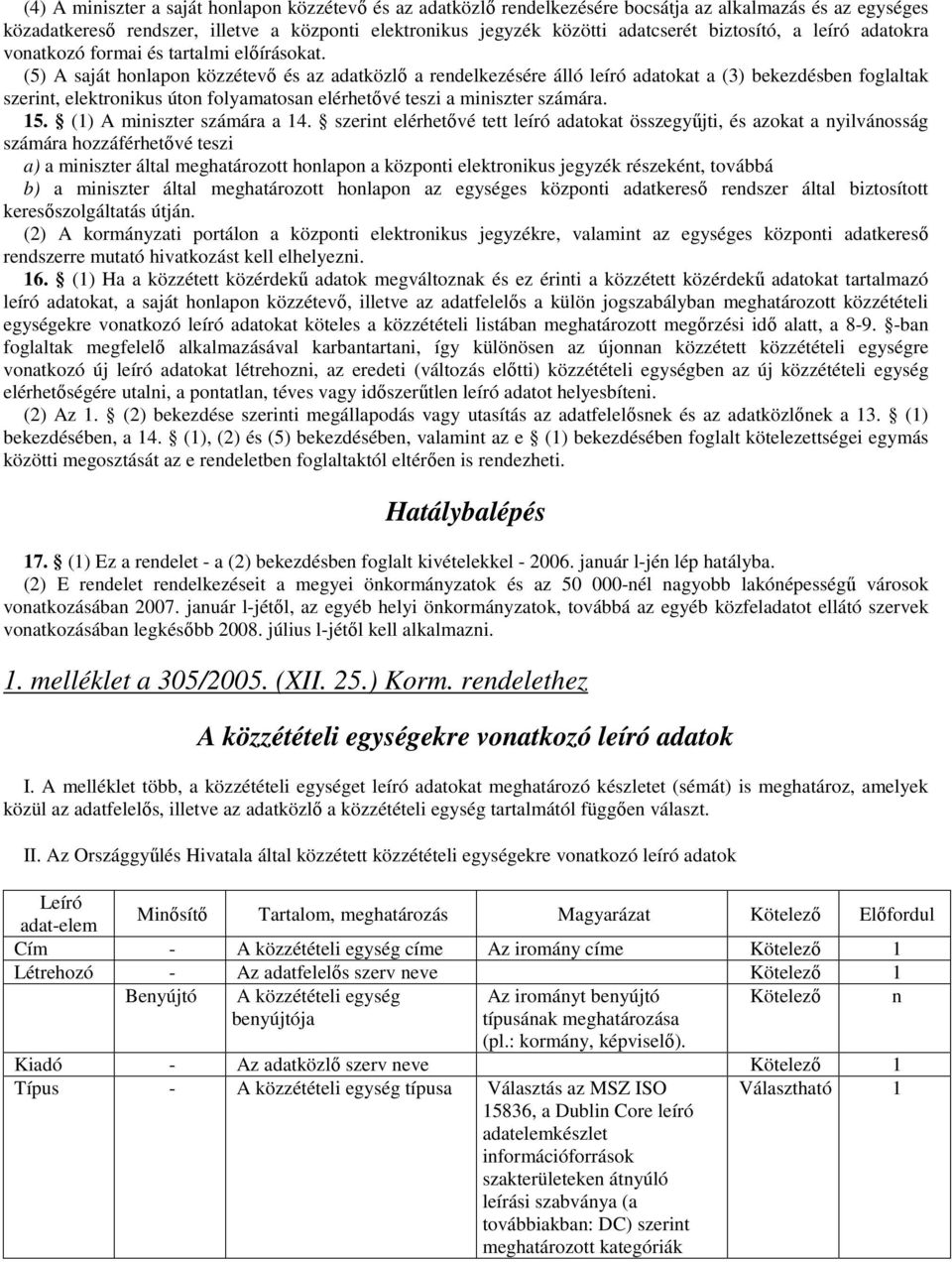 (5) A saját honlapon közzétevı és az adatközlı a rendelkezésére álló leíró adatokat a (3) bekezdésben foglaltak szerint, elektronikus úton folyamatosan elérhetıvé teszi a miniszter számára. 15.