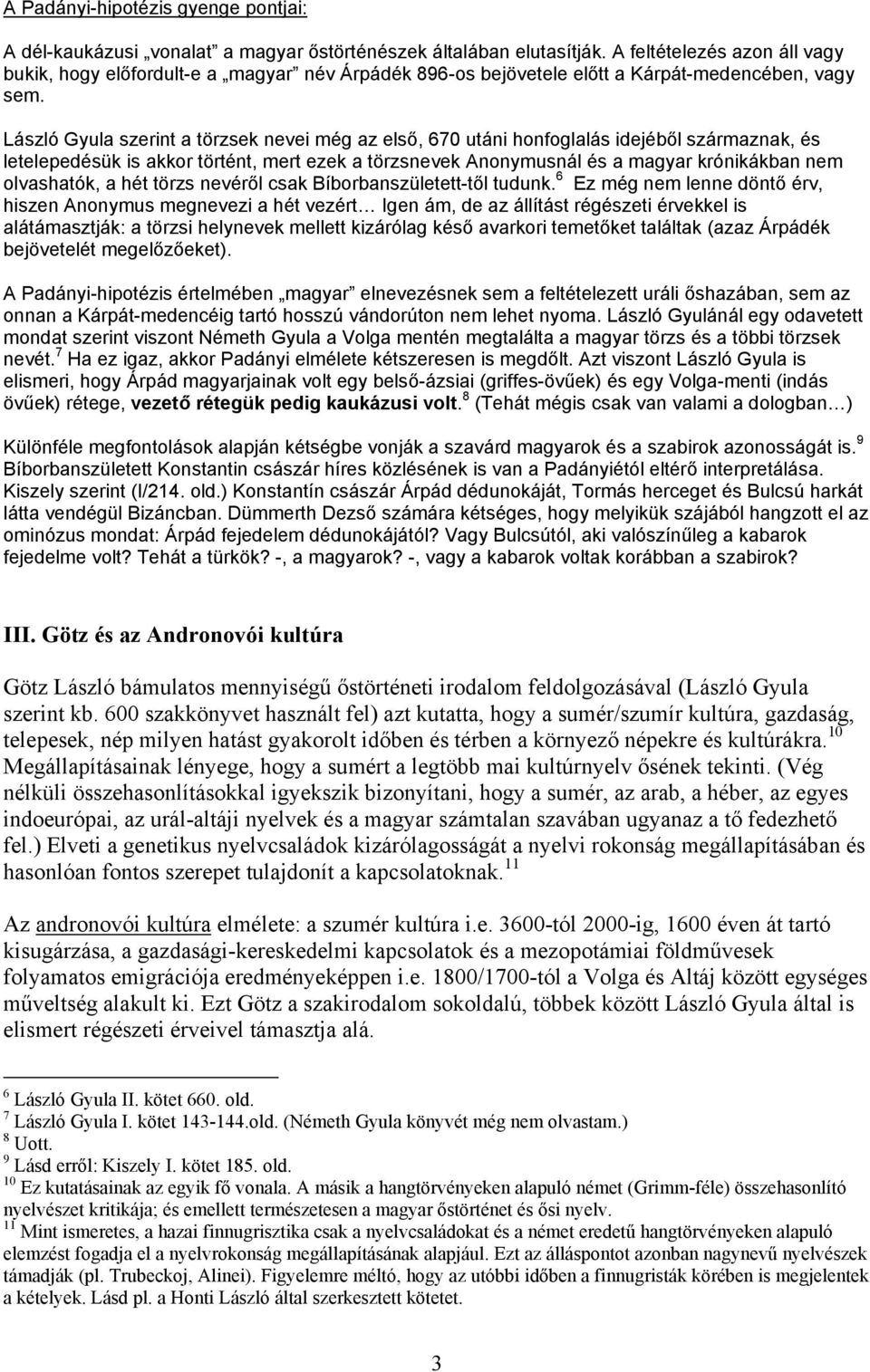 László Gyula szerint a törzsek nevei még az első, 670 utáni honfoglalás idejéből származnak, és letelepedésük is akkor történt, mert ezek a törzsnevek Anonymusnál és a magyar krónikákban nem