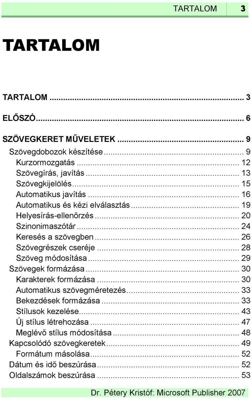 .. 28 Szöveg módosítása... 29 Szövegek formázása... 30 Karakterek formázása... 30 Automatikus szövegméretezés... 33 Bekezdések formázása... 33 Stílusok kezelése.