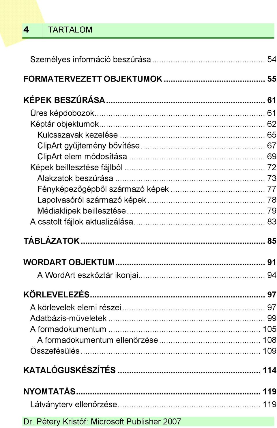 .. 77 Lapolvasóról származó képek... 78 Médiaklipek beillesztése... 79 A csatolt fájlok aktualizálása... 83 TÁBLÁZATOK... 85 WORDART OBJEKTUM... 91 A WordArt eszköztár ikonjai.