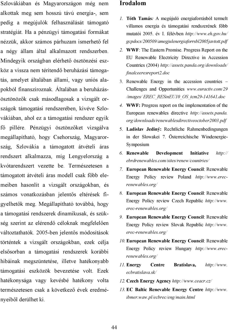 Mindegyik országban elérhető ösztönzési eszköz a vissza nem térítendő beruházási támogatás, amelyet általában állami, vagy uniós alapokból finanszíroznak.