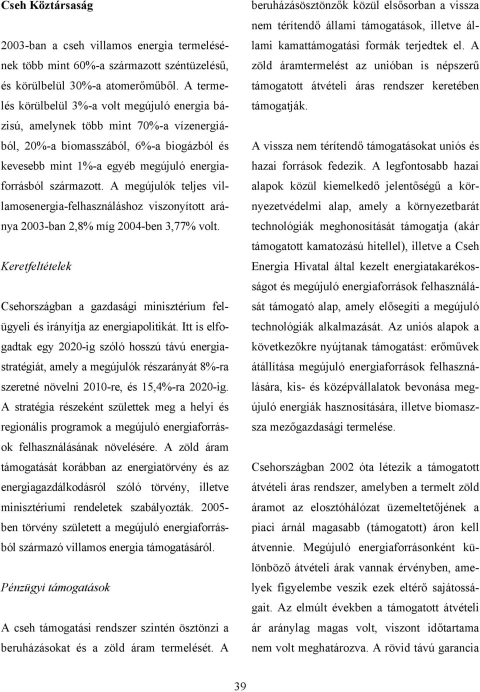 A megújulók teljes villamosenergia-felhasználáshoz viszonyított aránya 2003-ban 2,8% míg 2004-ben 3,77% volt.