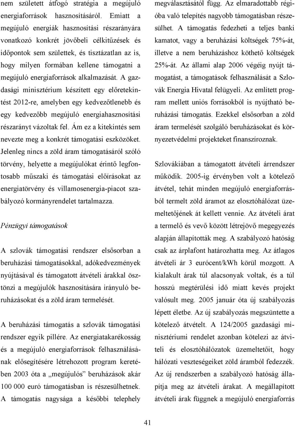 energiaforrások alkalmazását. A gazdasági minisztérium készített egy előretekintést 2012-re, amelyben egy kedvezőtlenebb és egy kedvezőbb megújuló energiahasznosítási részarányt vázoltak fel.