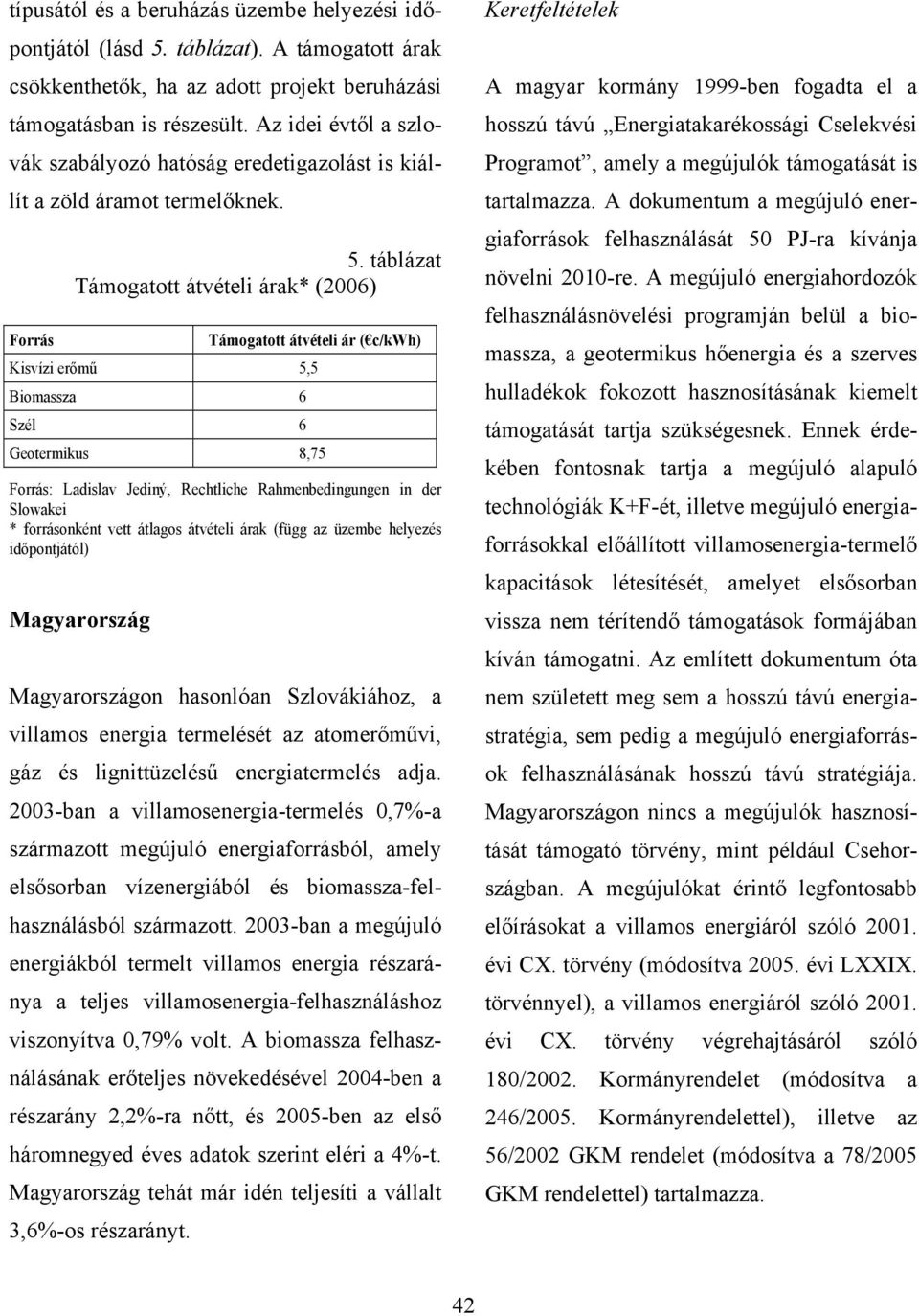 táblázat Támogatott átvételi árak* (2006) Támogatott átvételi ár ( c/kwh) Kisvízi erőmű 5,5 Biomassza 6 Szél 6 Geotermikus 8,75 Forrás: Ladislav Jediný, Rechtliche Rahmenbedingungen in der Slowakei *