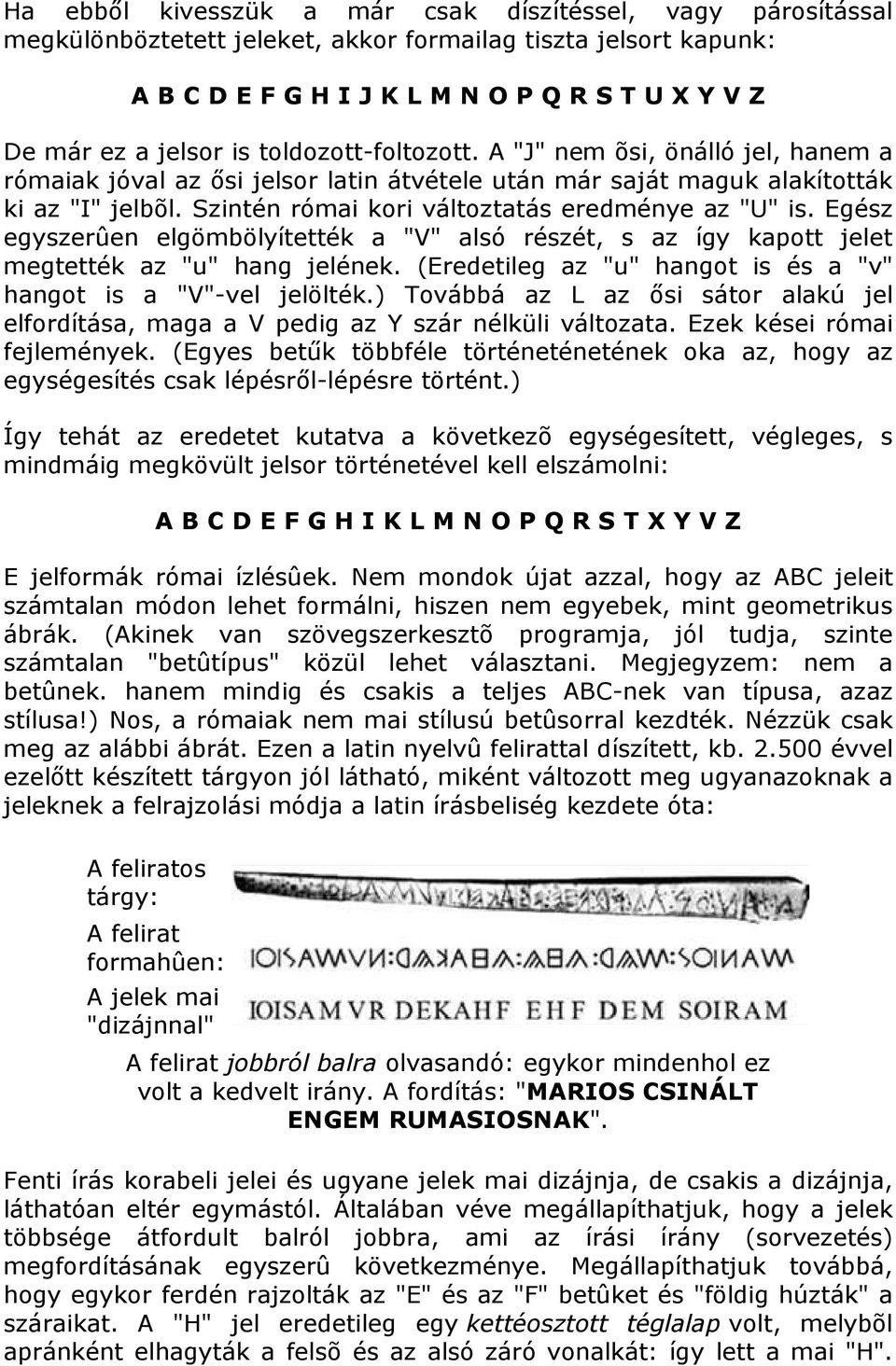 Szintén római kori változtatás eredménye az "U" is. Egész egyszerûen elgömbölyítették a "V" alsó részét, s az így kapott jelet megtették az "u" hang jelének.