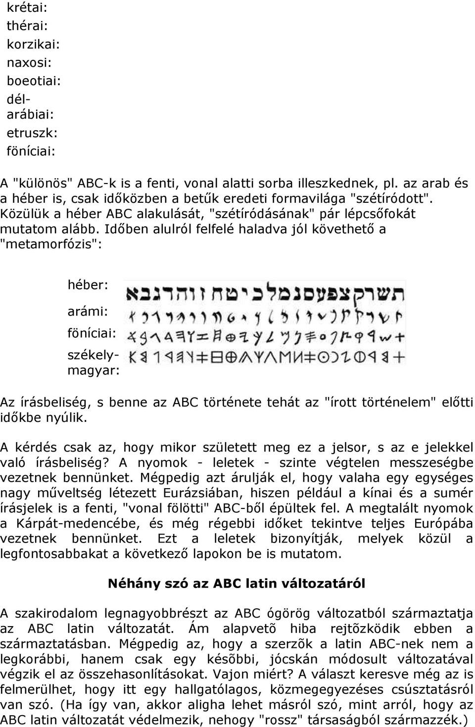 Idıben alulról felfelé haladva jól követhetı a "metamorfózis": héber: arámi: föníciai: délarábiai: székelymagyar: Az írásbeliség, s benne az ABC története tehát az "írott történelem" elıtti idıkbe