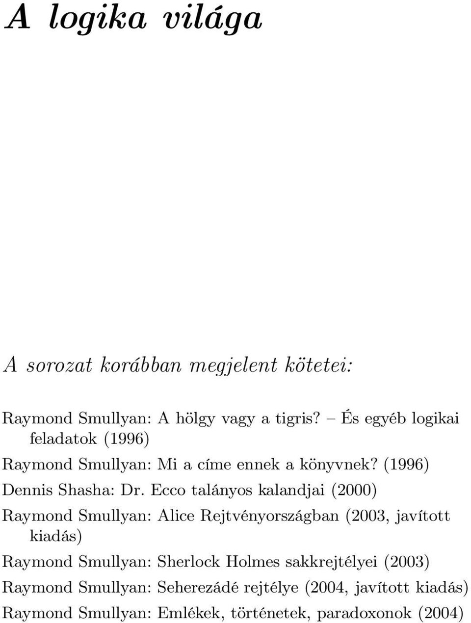 Ecco talányos kalandjai (2000) Raymond Smullyan: Alice Rejtvényországban (2003, javított kiadás) Raymond Smullyan: