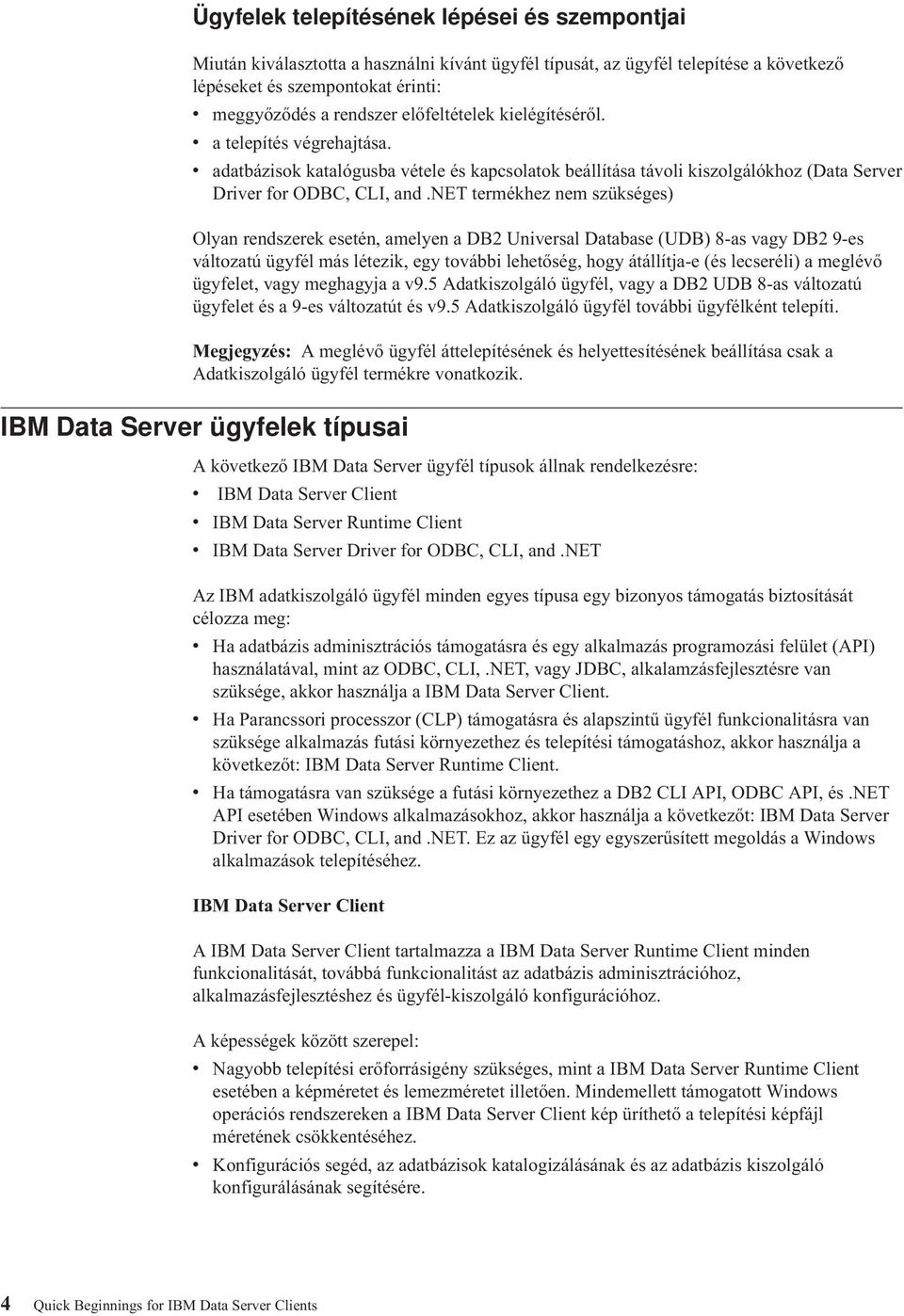 net termékhez nem szükséges) Olyan rendszerek esetén, amelyen a DB2 Universal Database (UDB) 8-as vagy DB2 9-es változatú ügyfél más létezik, egy további lehetőség, hogy átállítja-e (és lecseréli) a