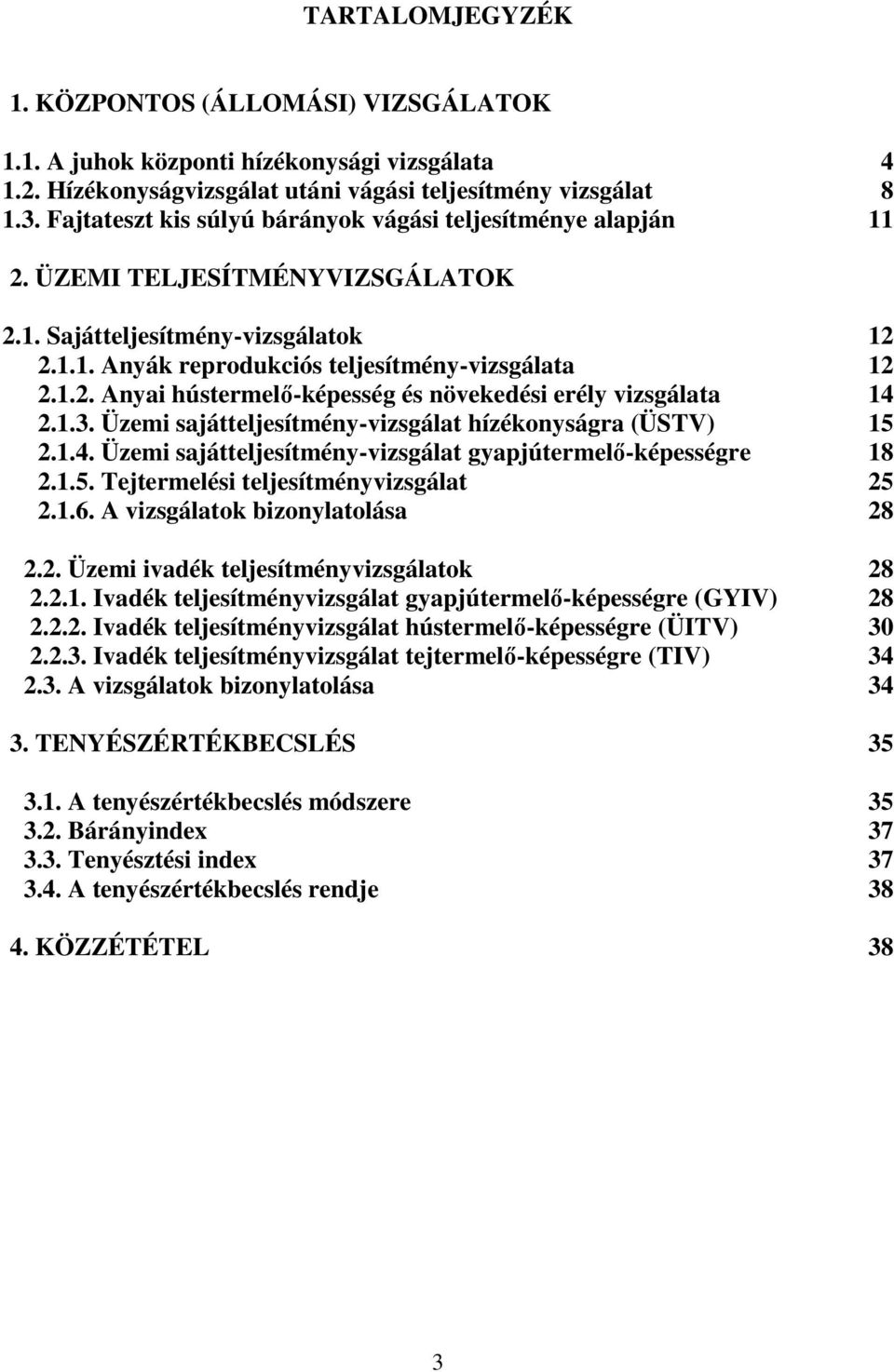 1.3. Üzemi sajátteljesítmény-vizsgálat hízékonyságra (ÜSTV) 15 2.1.4. Üzemi sajátteljesítmény-vizsgálat gyapjútermelő-képességre 18 2.1.5. Tejtermelési teljesítményvizsgálat 25 2.1.6.