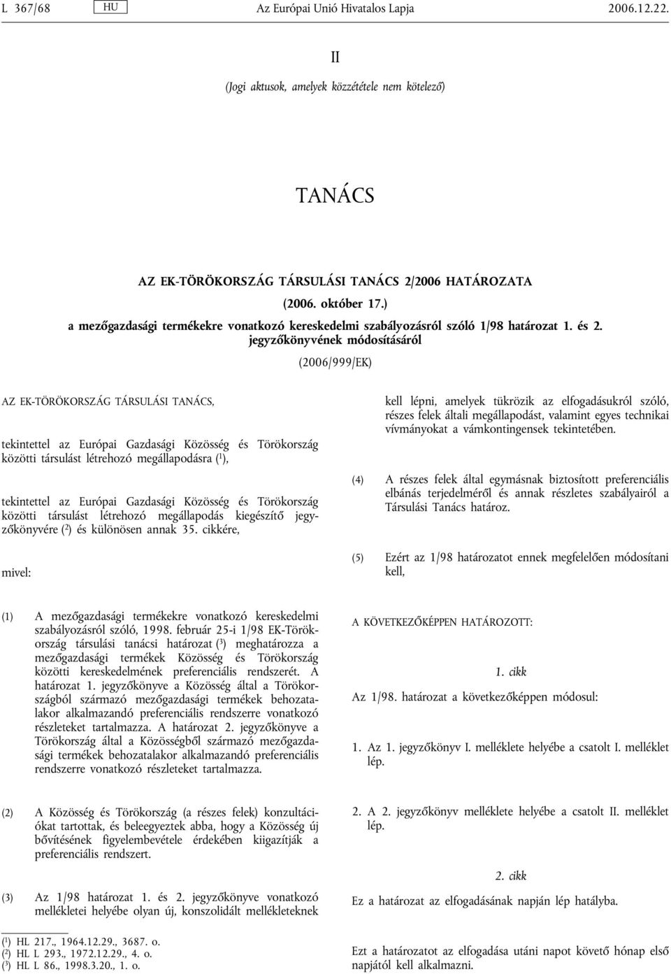jegyzőkönyvének módosításáról (2006/999/EK) AZ EK-TÖRÖKORSZÁG TÁRSULÁSI TANÁCS, tekintettel az Európai Gazdasági Közösség és Törökország közötti társulást létrehozó megállapodásra ( 1 ), tekintettel