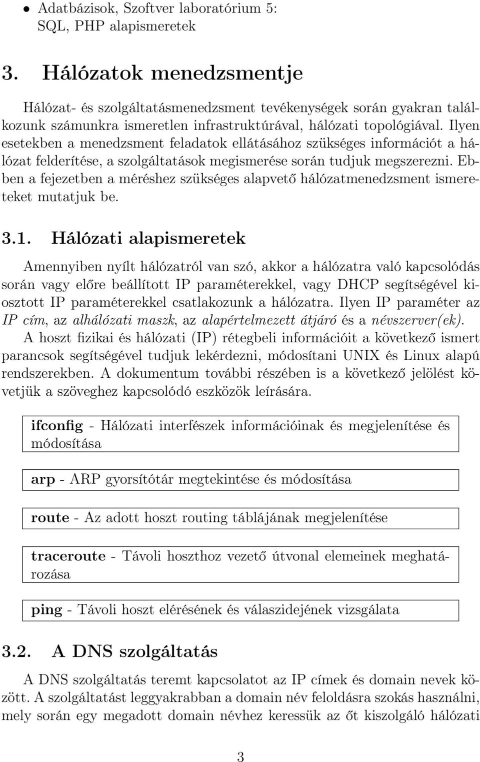 Ilyen esetekben a menedzsment feladatok ellátásához szükséges információt a hálózat felderítése, a szolgáltatások megismerése során tudjuk megszerezni.