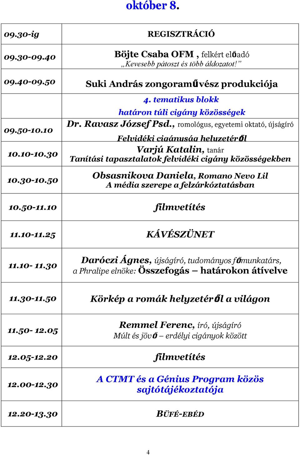 , romológus, egyetemi oktató, újságíró Felvidéki cigányság helyzetéről Varjú Katalin, tanár Tanítási tapasztalatok felvidéki cigány közösségekben Obsasnikova Daniela, Romano Nevo Lil A média szerepe