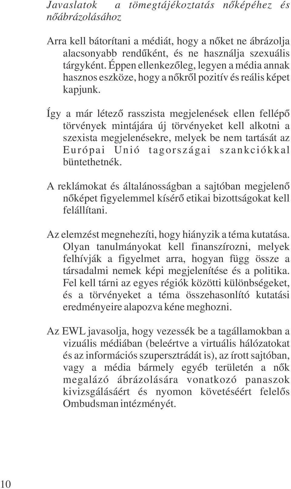 Így a már létező rasszista megjelenések ellen fellépő törvények mintájára új törvényeket kell alkotni a szexista megjelenésekre, melyek be nem tartását az Európai Unió tagországai szankciókkal