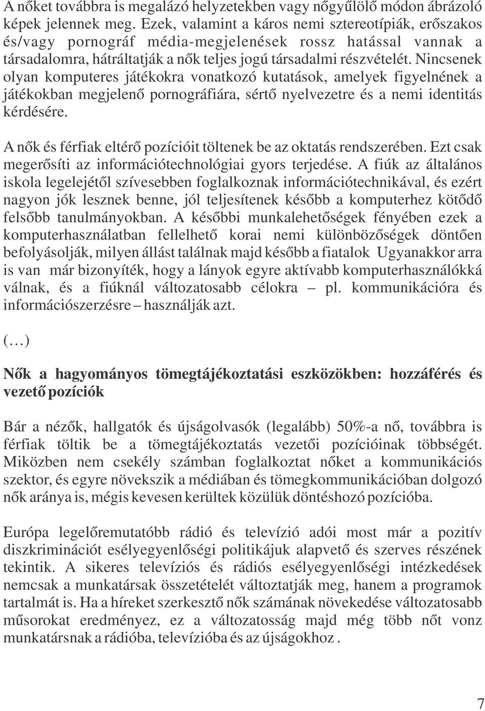 Nincsenek olyan komputeres játékokra vonatkozó kutatások, amelyek figyelnének a játékokban megjelenő pornográfiára, sértő nyelvezetre és a nemi identitás kérdésére.