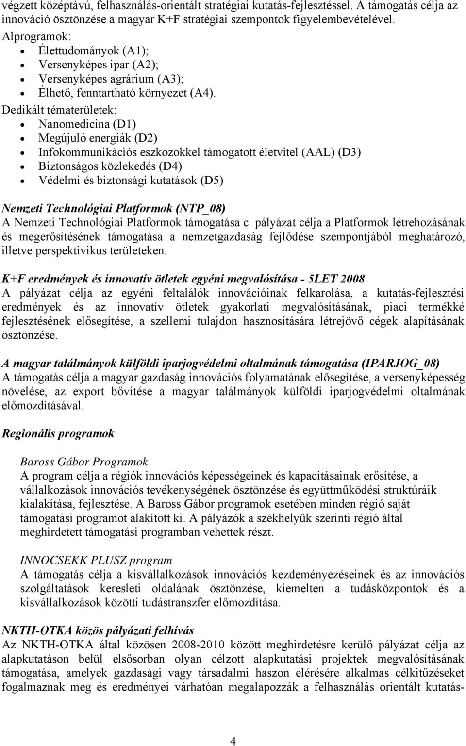 Dedikált tématerületek: Nanomedicina (D1) Megújuló energiák (D2) Infokommunikációs eszközökkel támogatott életvitel (AAL) (D3) Biztonságos közlekedés (D4) Védelmi és biztonsági kutatások (D5) Nemzeti