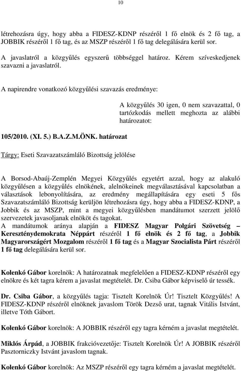 határozat Tárgy: Eseti Szavazatszámláló Bizottság jelölése A közgyőlés 30 igen, 0 nem szavazattal, 0 tartózkodás mellett meghozta az alábbi határozatot: A Borsod-Abaúj-Zemplén Megyei Közgyőlés