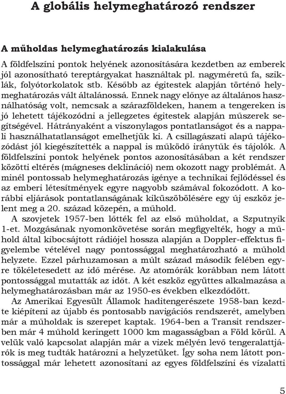 Ennek nagy előnye az általános használhatóság volt, nemcsak a szárazföldeken, hanem a tengereken is jó lehetett tájékozódni a jellegzetes égitestek alapján műszerek segítségével.