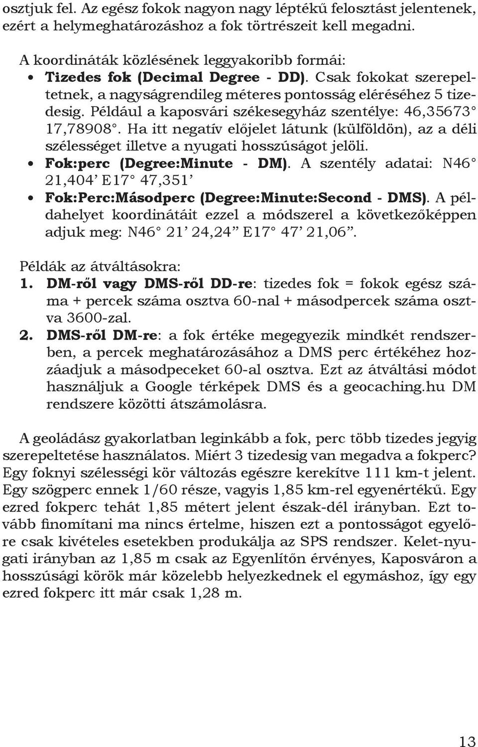 Például a kaposvári székesegyház szentélye: 46,35673 17,78908. Ha itt negatív előjelet látunk (külföldön), az a déli szélességet illetve a nyugati hosszúságot jelöli. Fok:perc (Degree:Minute - DM).