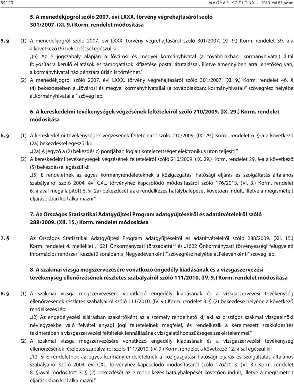 -a a következő (6) bekezdéssel egészül ki: (6) Az e jogszabály alapján a fővárosi és megyei kormányhivatal (a továbbiakban: kormányhivatal) által folyósításra kerülő ellátások és támogatások