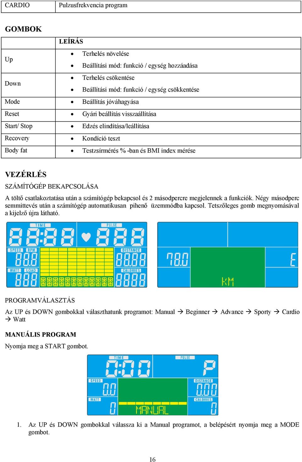 töltő csatlakoztatása után a számítógép bekapcsol és 2 másodpercre megjelennek a funkciók. Négy másodperc semmittevés után a számítógép automatikusan pihenő üzemmódba kapcsol.