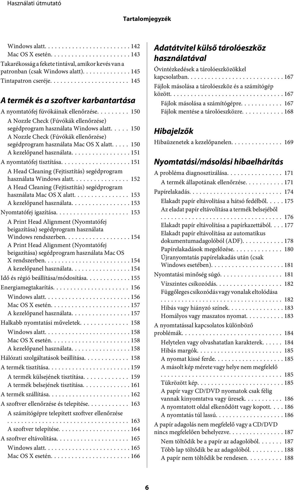 .... 150 A Nozzle Check (Fúvókák ellenőrzése) segédprogram használata Mac OS X alatt..... 150 A kezelőpanel használata... 151 A nyomtatófej tisztítása.