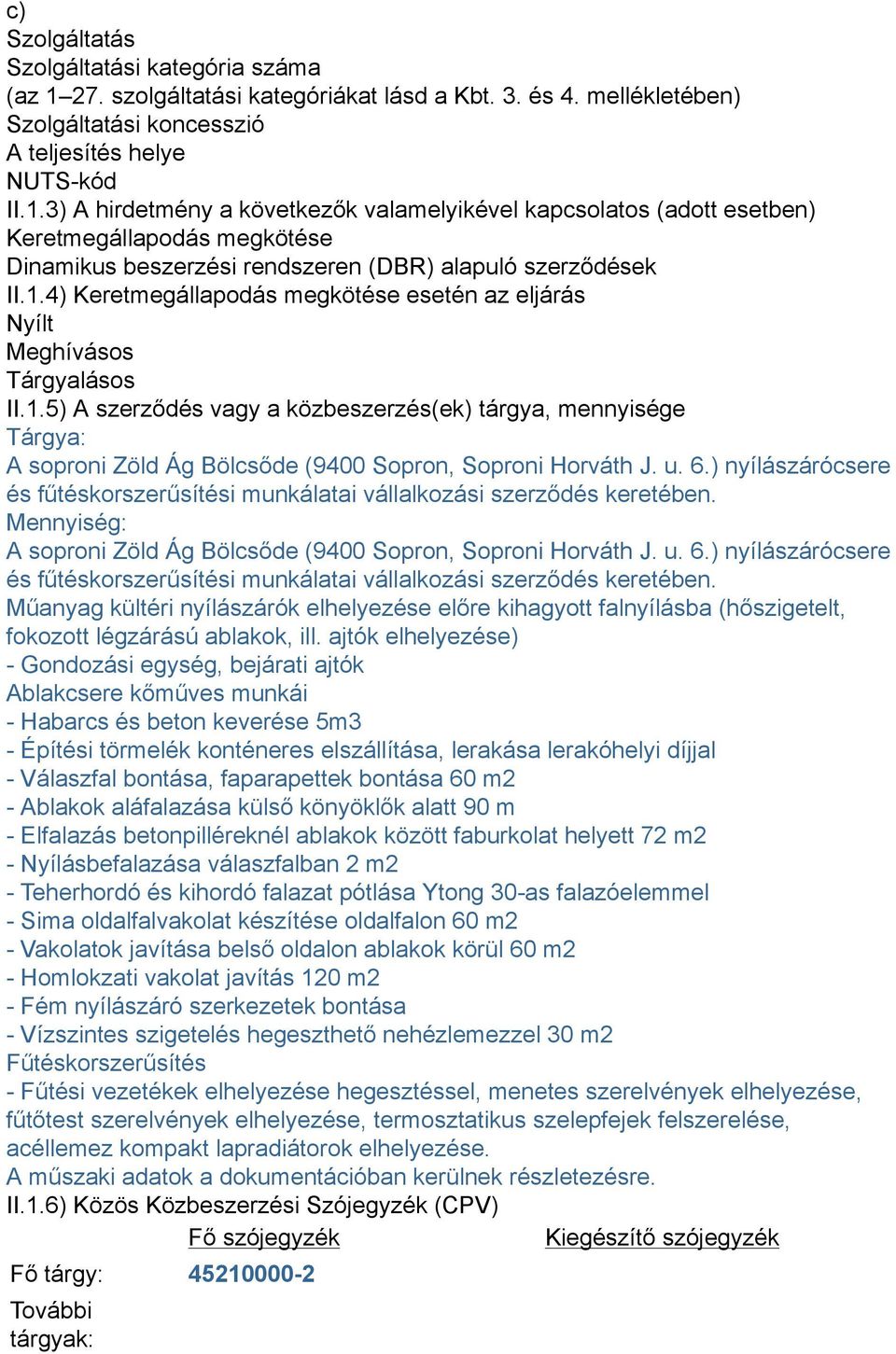 3) A hirdetmény a következők valamelyikével kapcsolatos (adott esetben) Keretmegállapodás megkötése Dinamikus beszerzési rendszeren (DBR) alapuló szerződések II.1.