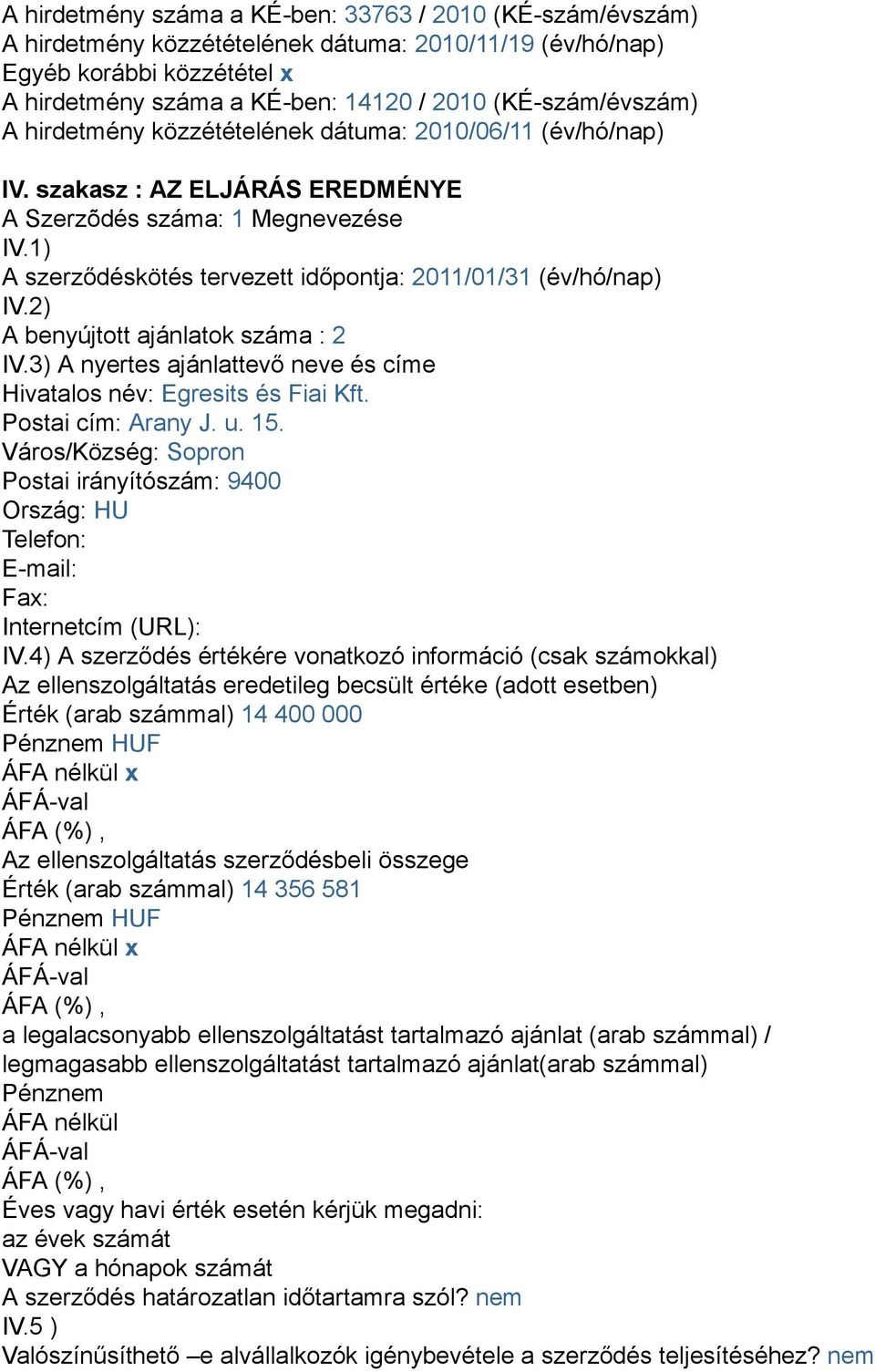 1) A szerződéskötés tervezett időpontja: 2011/01/31 (év/hó/nap) IV.2) A benyújtott ajánlatok száma : 2 IV.3) A nyertes ajánlattevő neve és címe Hivatalos név: Egresits és Fiai Kft.