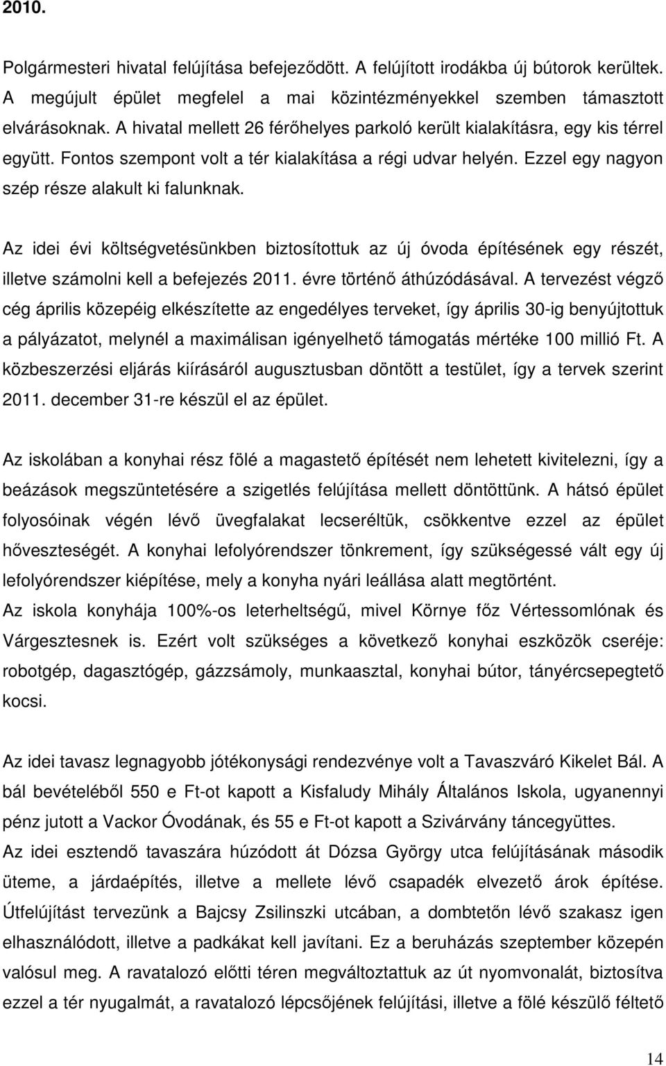 Az idei évi költségvetésünkben biztosítottuk az új óvoda építésének egy részét, illetve számolni kell a befejezés 2011. évre történő áthúzódásával.