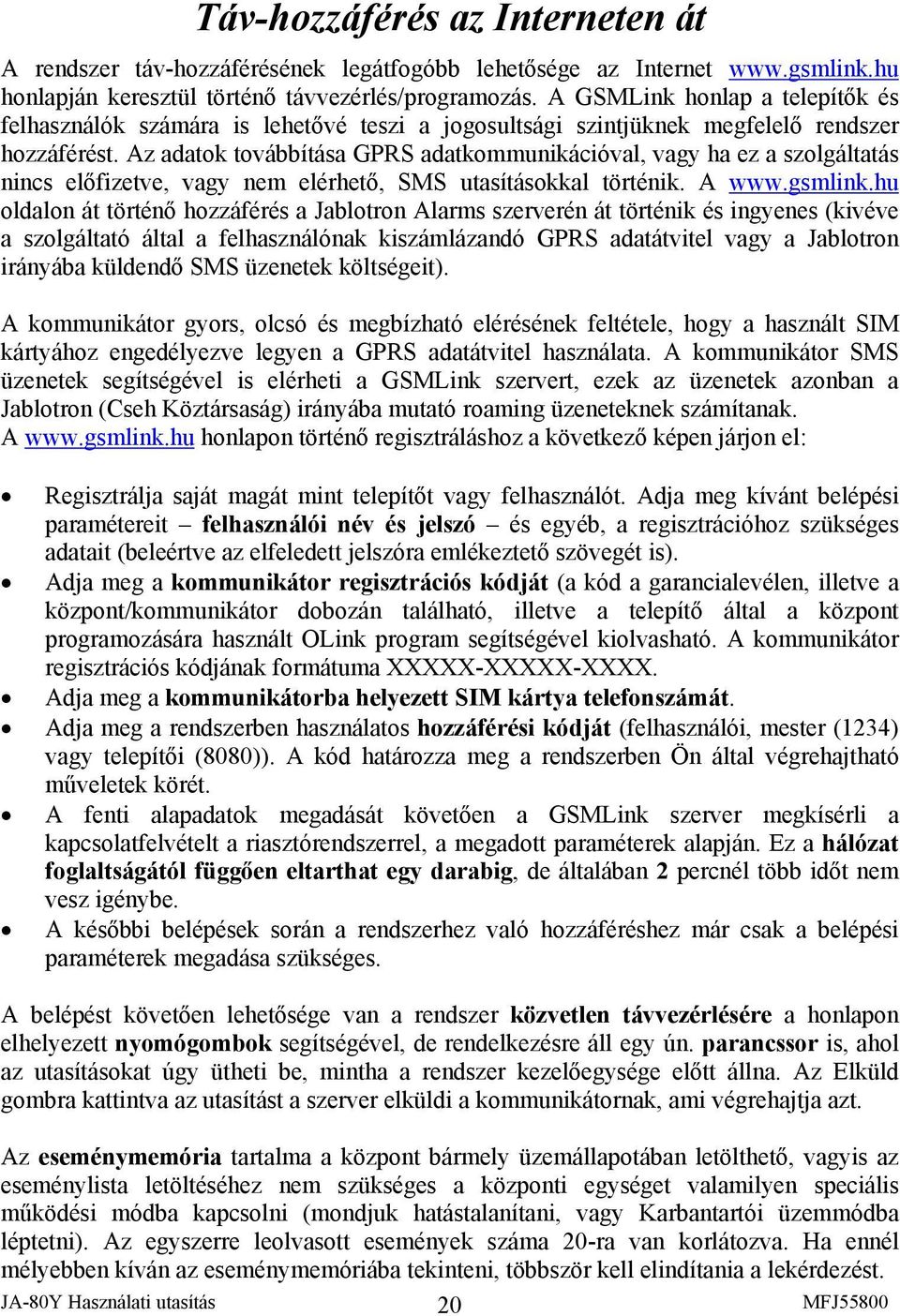 Az adatok továbbítása GPRS adatkommunikációval, vagy ha ez a szolgáltatás nincs előfizetve, vagy nem elérhető, SMS utasításokkal történik. A www.gsmlink.