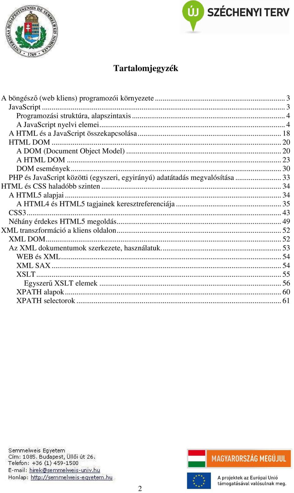 .. 30 PHP és JavaScript közötti (egyszeri, egyirányú) adatátadás megvalósítása... 33 HTML és CSS haladóbb szinten... 34 A HTML5 alapjai... 34 A HTML4 és HTML5 tagjainek keresztreferenciája.