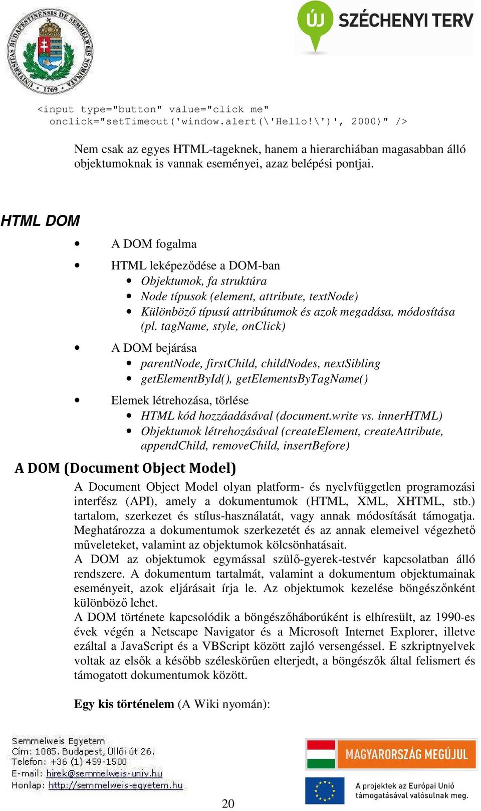 HTML DOM A DOM fogalma HTML leképeződése a DOM-ban Objektumok, fa struktúra Node típusok (element, attribute, textnode) Különböző típusú attribútumok és azok megadása, módosítása (pl.