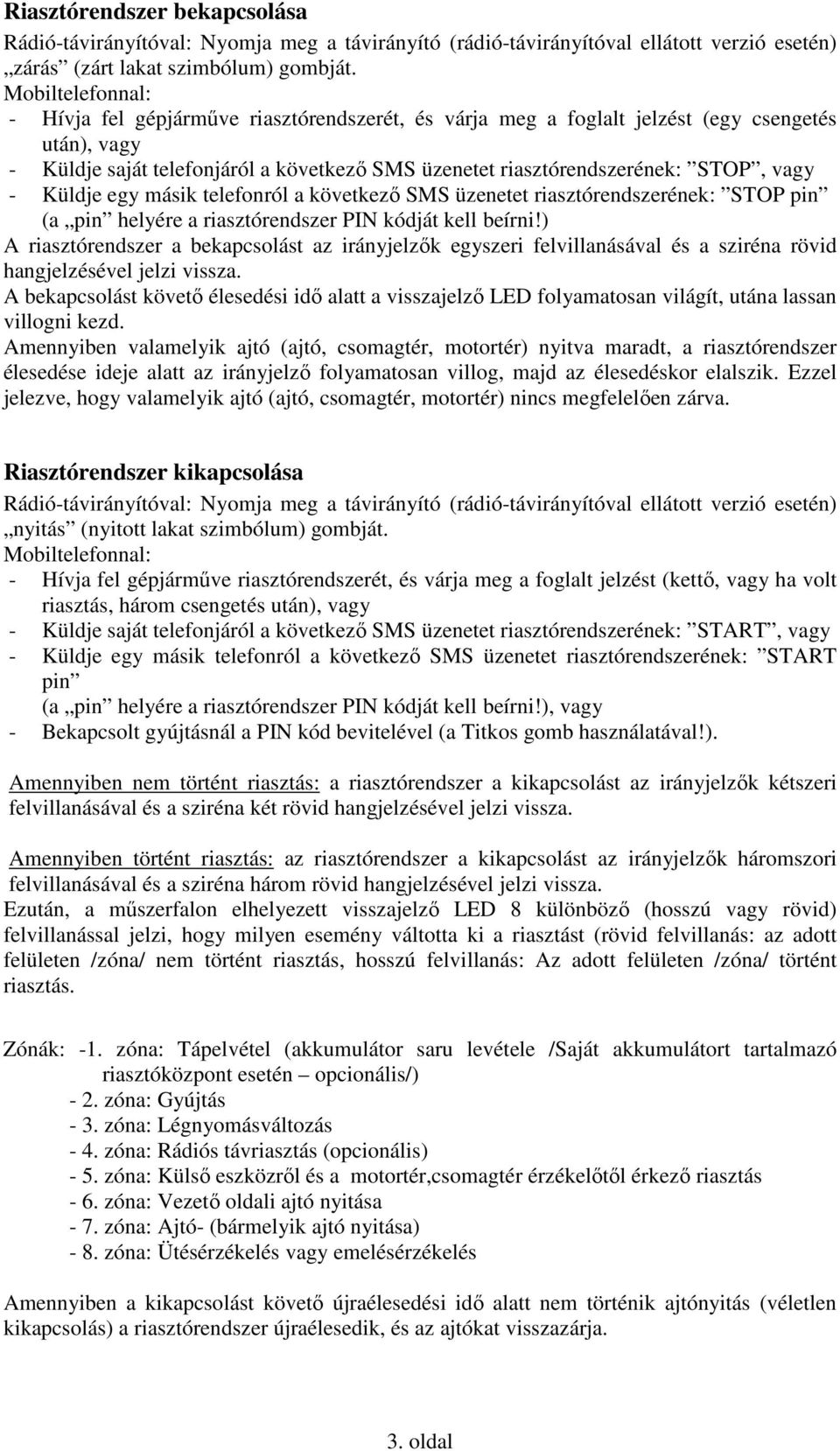 vagy - Küldje egy másik telefonról a következı SMS üzenetet riasztórendszerének: STOP pin (a pin helyére a riasztórendszer PIN kódját kell beírni!