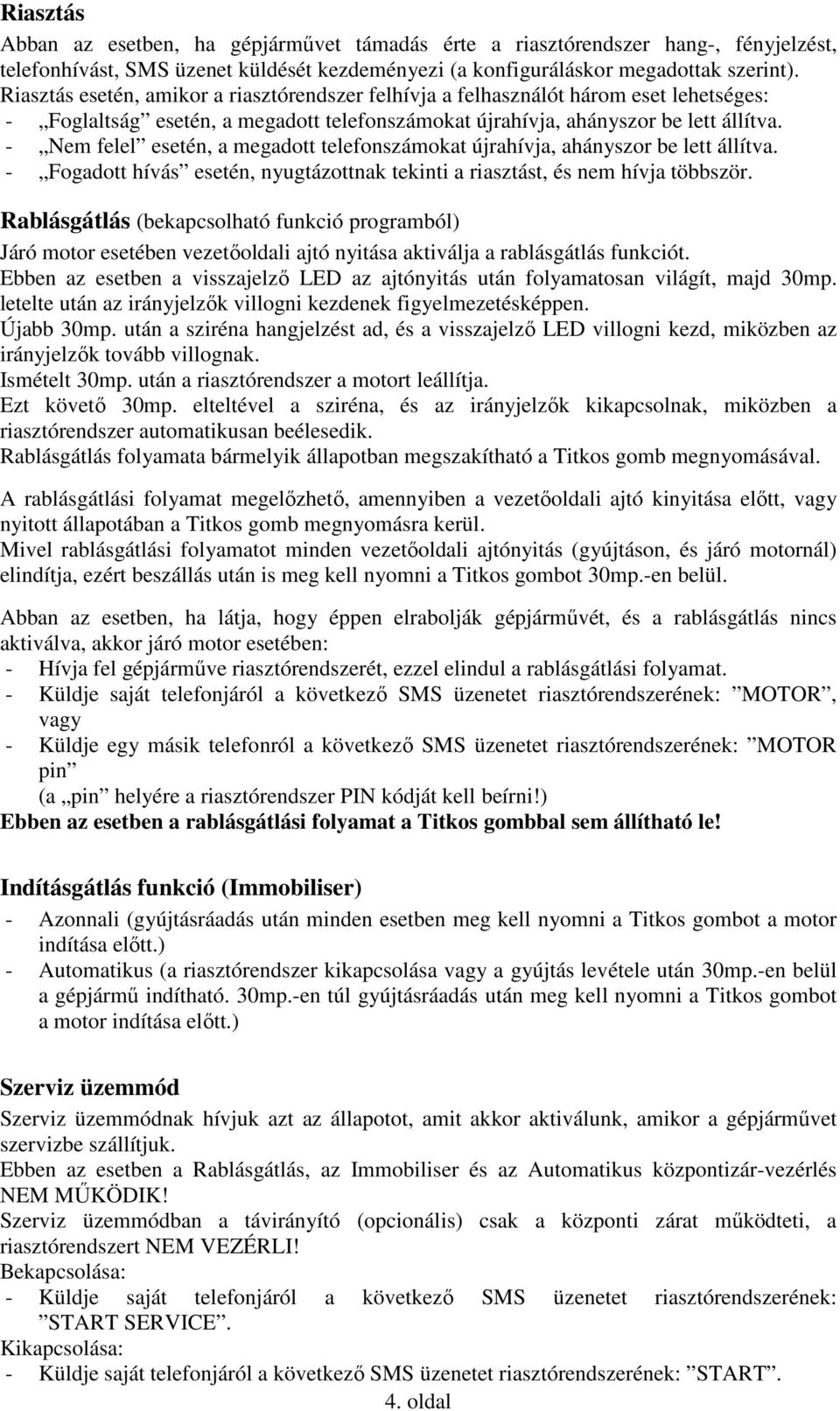 - Nem felel esetén, a megadott telefonszámokat újrahívja, ahányszor be lett állítva. - Fogadott hívás esetén, nyugtázottnak tekinti a riasztást, és nem hívja többször.