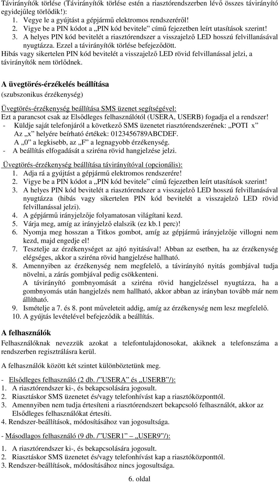 Ezzel a távirányítók törlése befejezıdött. Hibás vagy sikertelen PIN kód bevitelét a visszajelzı LED rövid felvillanással jelzi, a távirányítók nem törlıdnek.