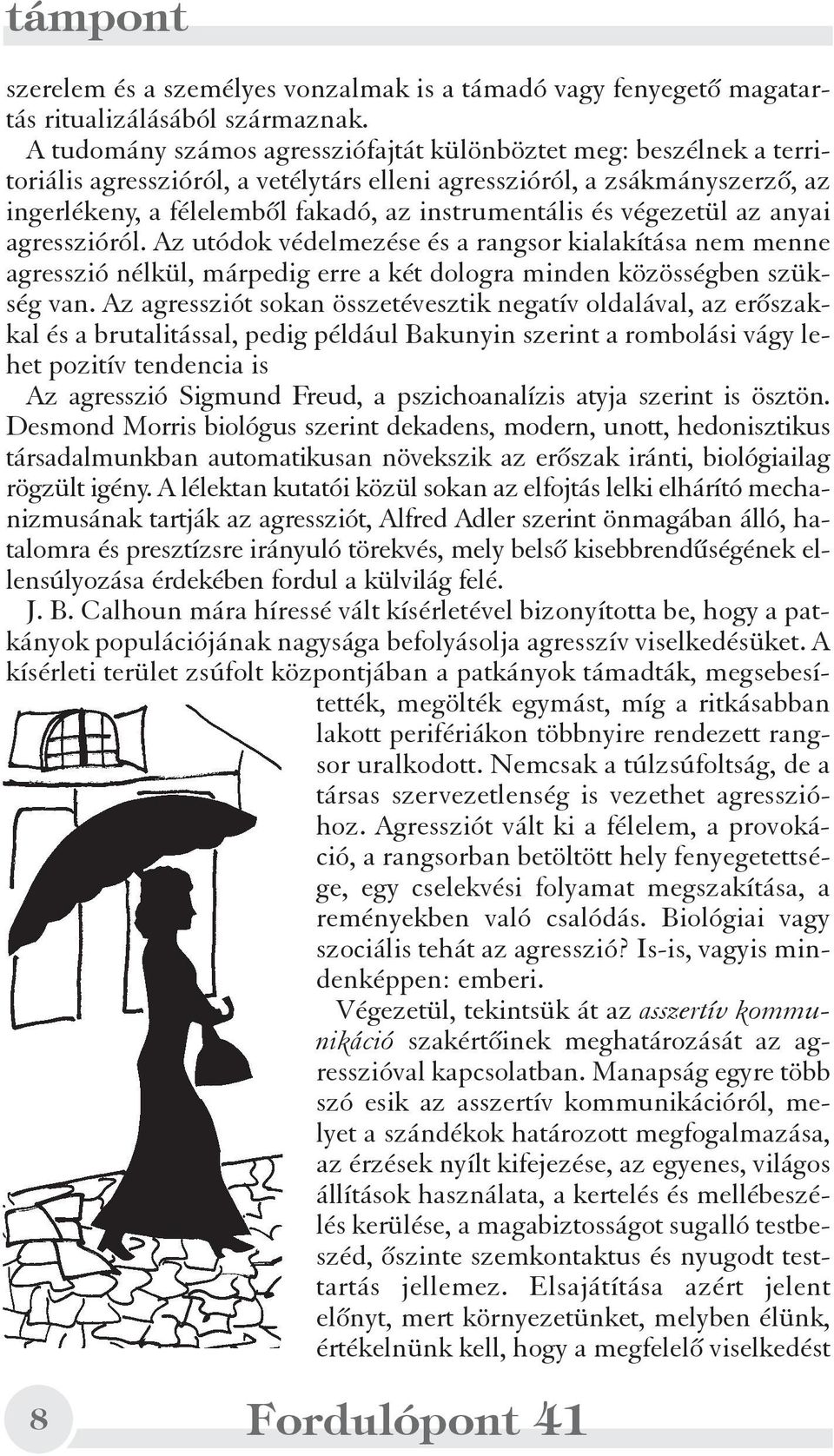 és végezetül az anyai agresszióról. Az utódok védelmezése és a rangsor kialakítása nem menne agresszió nélkül, márpedig erre a két dologra minden közösségben szükség van.