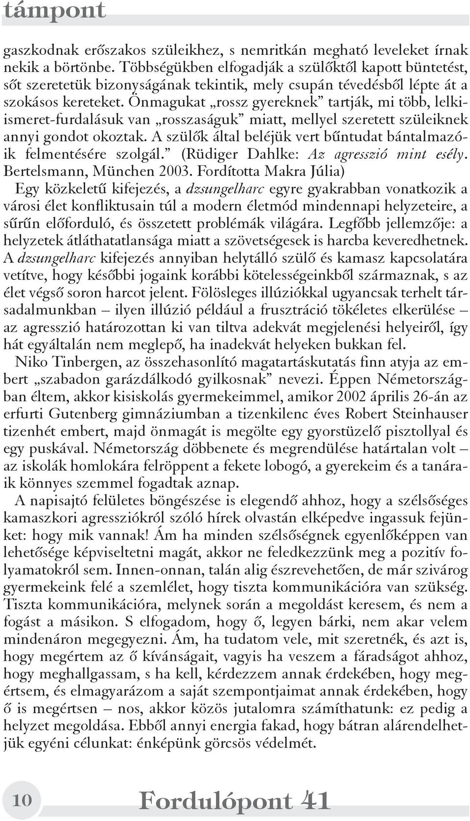 Önmagukat rossz gyereknek tartják, mi több, lelkiismeret-furdalásuk van rosszaságuk miatt, mellyel szeretett szüleiknek annyi gondot okoztak.