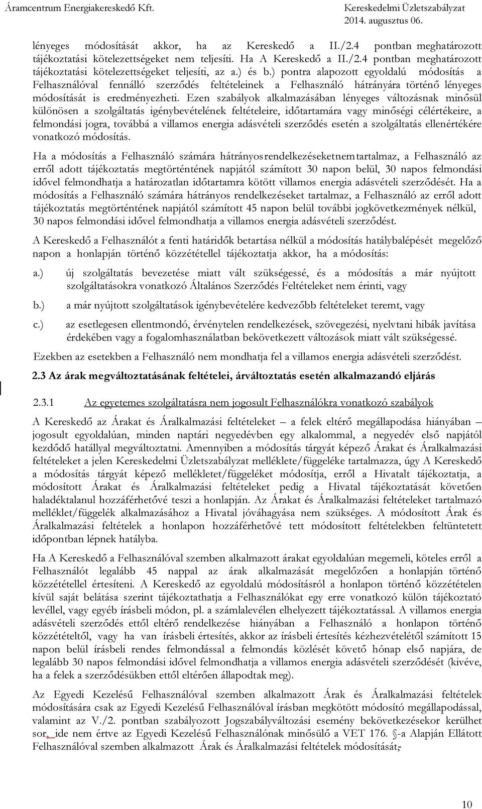 Ezen szabályok alkalmazásában lényeges változásnak minősül különösen a szolgáltatás igénybevételének feltételeire, időtartamára vagy minőségi célértékeire, a felmondási jogra, továbbá a villamos