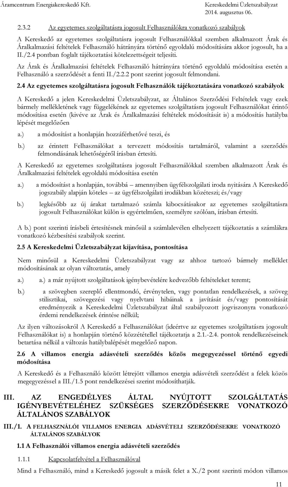 Az Árak és Áralkalmazási feltételek Felhasználó hátrányára történő egyoldalú módosítása esetén a Felhasználó a szerződését a fenti II./2.2.2 pont szerint jogosult felmondani. 2.