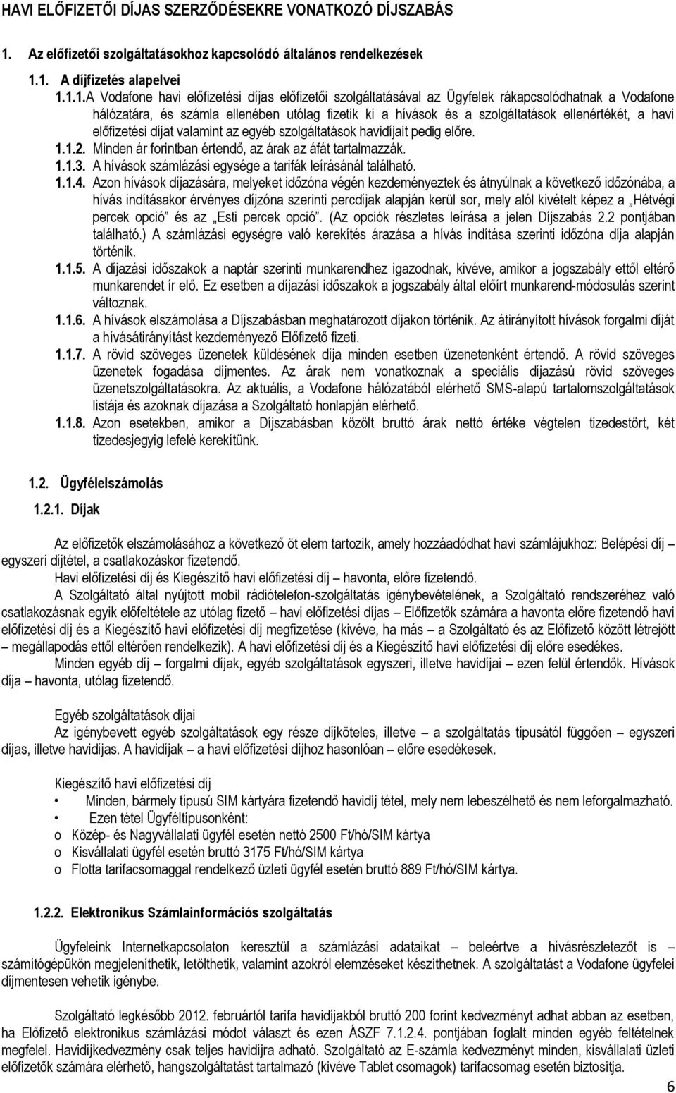 1. A díjfizetés alapelvei 1.1.1. A Vodafone havi előfizetési díjas előfizetői szolgáltatásával az Ügyfelek rákapcsolódhatnak a Vodafone hálózatára, és számla ellenében utólag fizetik ki a hívások és