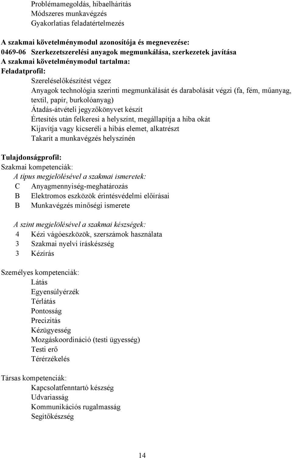 burkolóanyag) Átadás-átvételi jegyzőkönyvet készít Értesítés után felkeresi a helyszínt, megállapítja a hiba okát Kijavítja vagy kicseréli a hibás elemet, alkatrészt Takarít a munkavégzés helyszínén