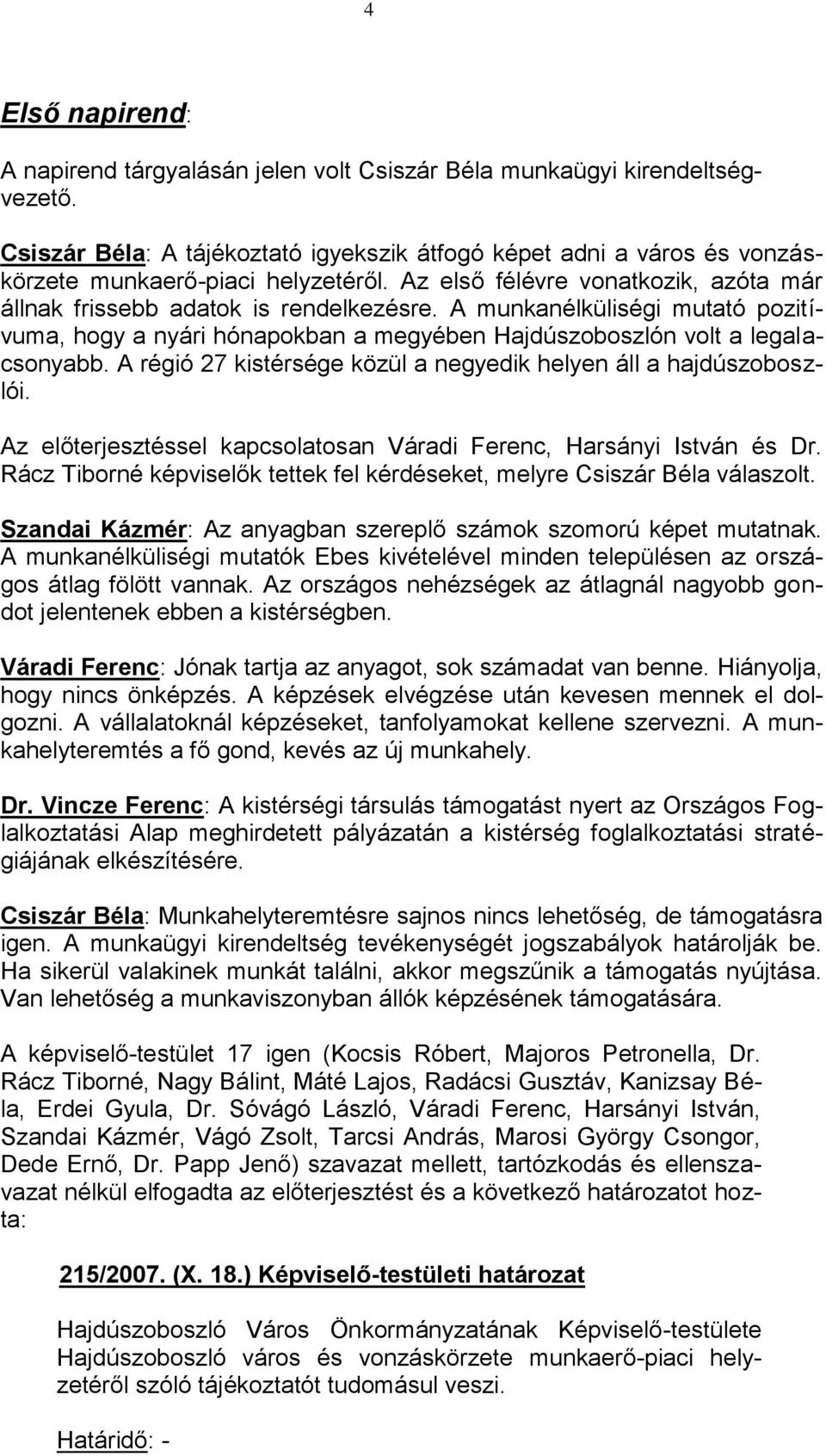 A munkanélküliségi mutató pozitívuma, hogy a nyári hónapokban a megyében Hajdúszoboszlón volt a legalacsonyabb. A régió 27 kistérsége közül a negyedik helyen áll a hajdúszoboszlói.