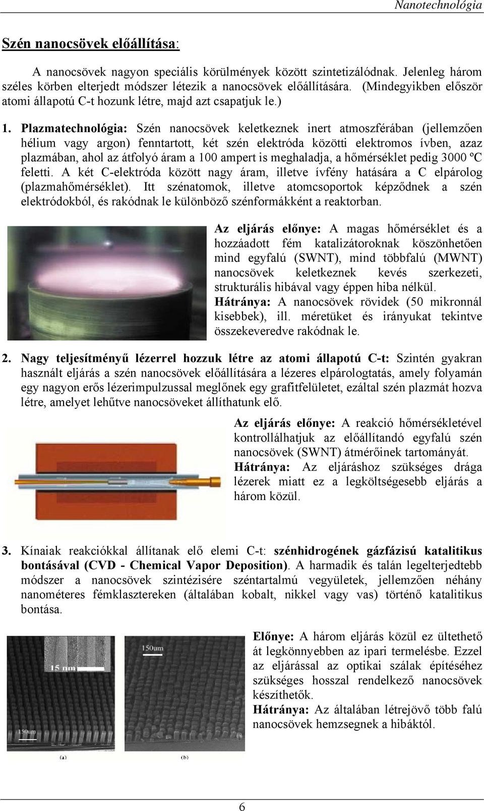 Plazmatechnológia: Szén nanocsövek keletkeznek inert atmoszférában (jellemzően hélium vagy argon) fenntartott, két szén elektróda közötti elektromos ívben, azaz plazmában, ahol az átfolyó áram a 100