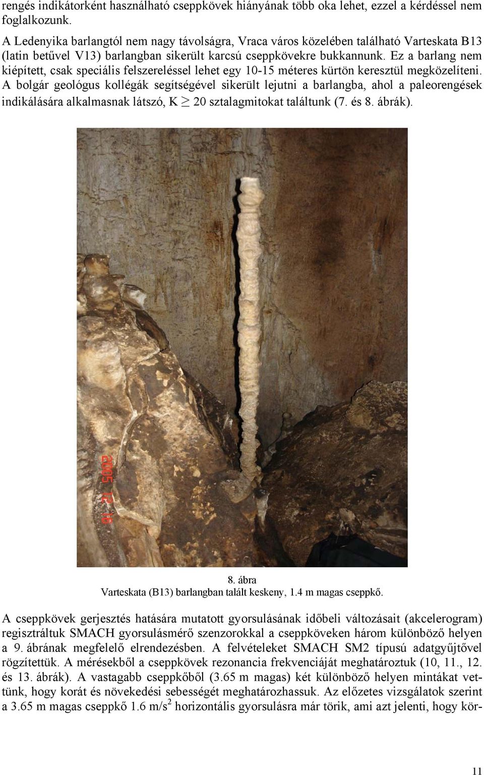 Ez a barlang nem kiépített, csak speciális felszereléssel lehet egy 10-15 méteres kürtön keresztül megközelíteni.