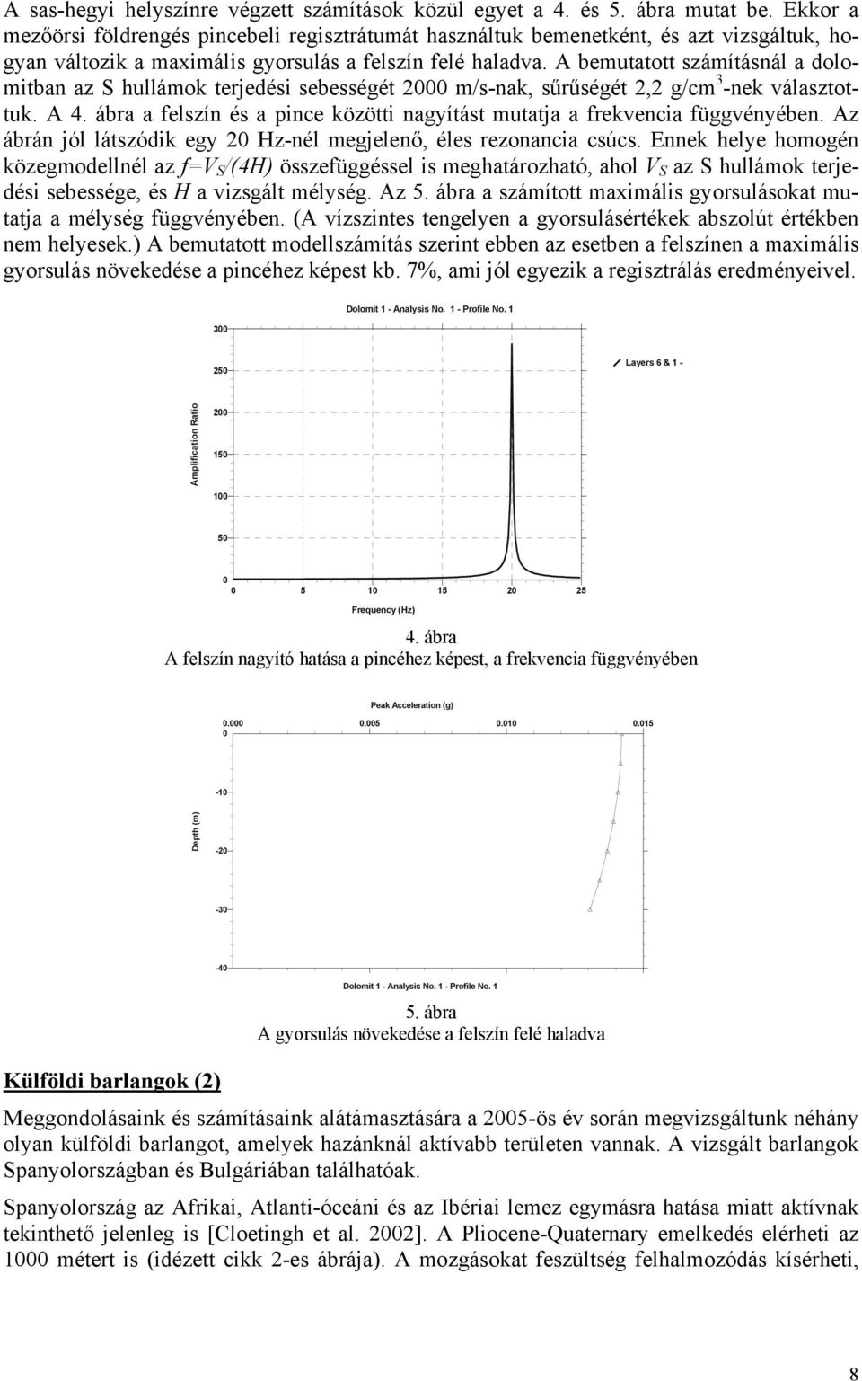 A bemutatott számításnál a dolomitban az S hullámok terjedési sebességét 2000 m/s-nak, sűrűségét 2,2 g/cm 3 -nek választottuk. A 4.
